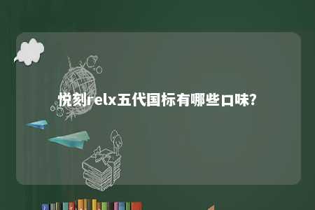 悦刻relx五代国标有哪些口味
	？ 